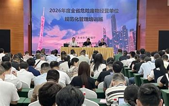 广东举办2026年度危险废物规范化环境管理培训，筑牢环境安全防线